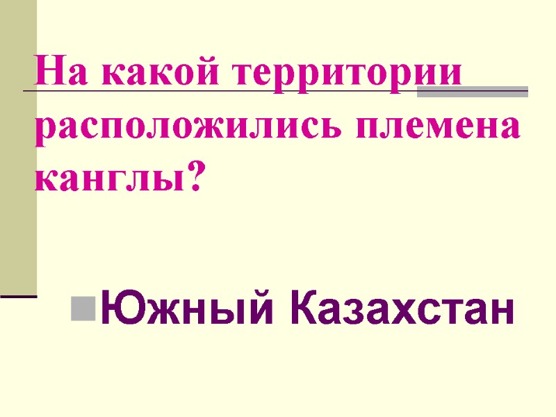 На какой территории расположились племена канглы? Южный Казахстан